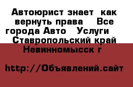 Автоюрист знает, как вернуть права. - Все города Авто » Услуги   . Ставропольский край,Невинномысск г.